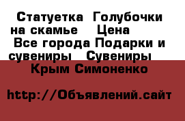 Статуетка “Голубочки на скамье“ › Цена ­ 200 - Все города Подарки и сувениры » Сувениры   . Крым,Симоненко